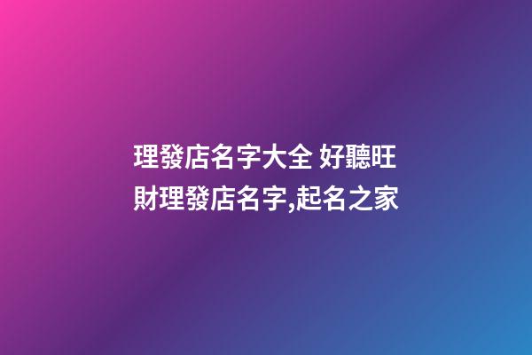 理發店名字大全 好聽旺財理發店名字,起名之家-第1張-店鋪起名-玄機派